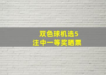 双色球机选5注中一等奖晒票