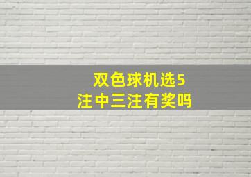 双色球机选5注中三注有奖吗