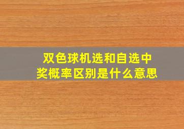 双色球机选和自选中奖概率区别是什么意思