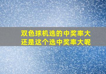 双色球机选的中奖率大还是这个选中奖率大呢