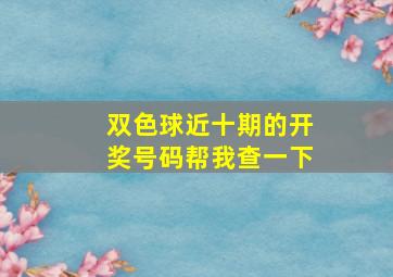 双色球近十期的开奖号码帮我查一下