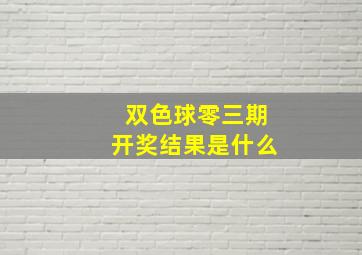 双色球零三期开奖结果是什么