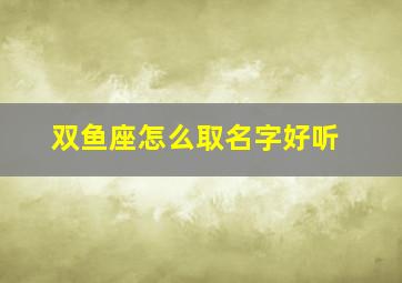 双鱼座怎么取名字好听