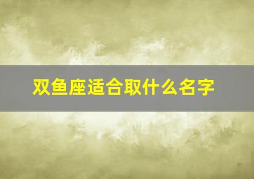 双鱼座适合取什么名字