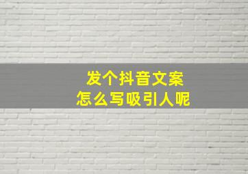 发个抖音文案怎么写吸引人呢