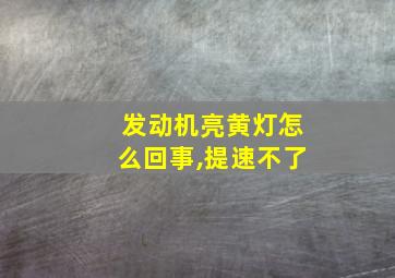 发动机亮黄灯怎么回事,提速不了