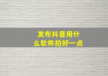 发布抖音用什么软件拍好一点