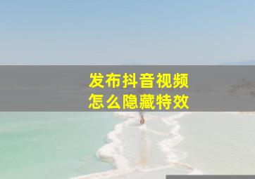 发布抖音视频怎么隐藏特效