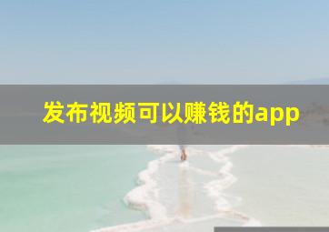 发布视频可以赚钱的app