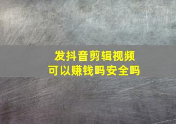 发抖音剪辑视频可以赚钱吗安全吗