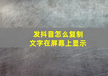 发抖音怎么复制文字在屏幕上显示