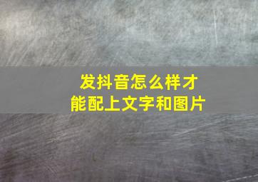 发抖音怎么样才能配上文字和图片