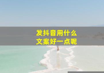 发抖音用什么文案好一点呢