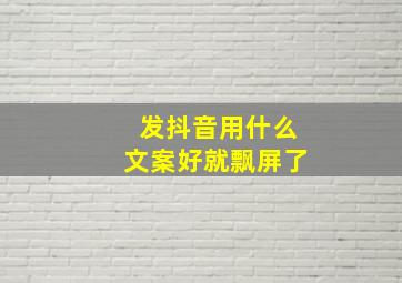 发抖音用什么文案好就飘屏了