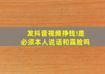 发抖音视频挣钱!是必须本人说话和露脸吗