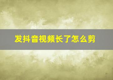 发抖音视频长了怎么剪