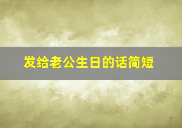 发给老公生日的话简短