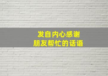 发自内心感谢朋友帮忙的话语