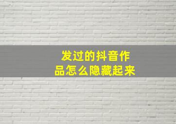 发过的抖音作品怎么隐藏起来