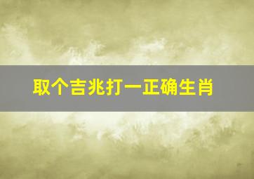 取个吉兆打一正确生肖