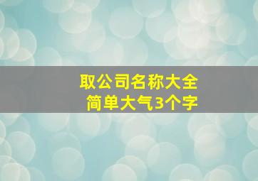 取公司名称大全简单大气3个字