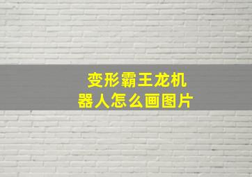 变形霸王龙机器人怎么画图片