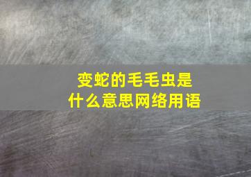 变蛇的毛毛虫是什么意思网络用语