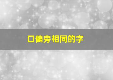 口偏旁相同的字