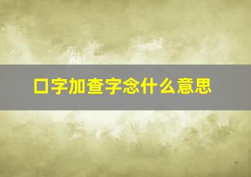 口字加查字念什么意思