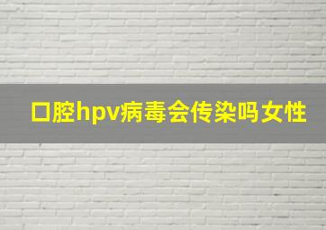 口腔hpv病毒会传染吗女性