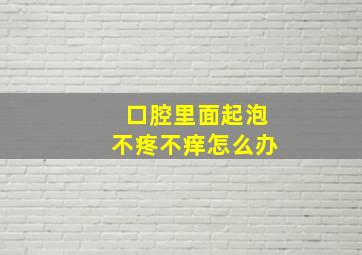 口腔里面起泡不疼不痒怎么办