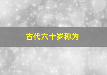 古代六十岁称为