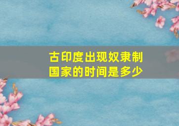 古印度出现奴隶制国家的时间是多少