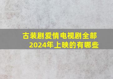 古装剧爱情电视剧全部2024年上映的有哪些