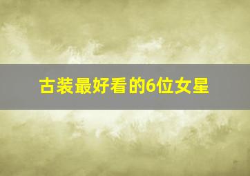 古装最好看的6位女星