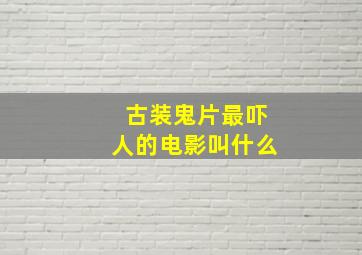 古装鬼片最吓人的电影叫什么