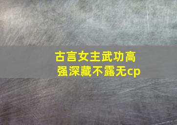 古言女主武功高强深藏不露无cp