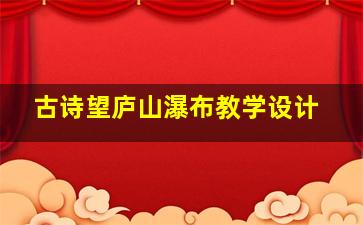 古诗望庐山瀑布教学设计