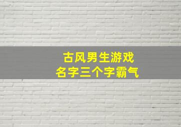 古风男生游戏名字三个字霸气