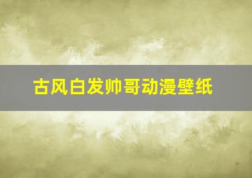 古风白发帅哥动漫壁纸