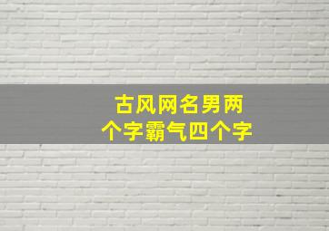 古风网名男两个字霸气四个字