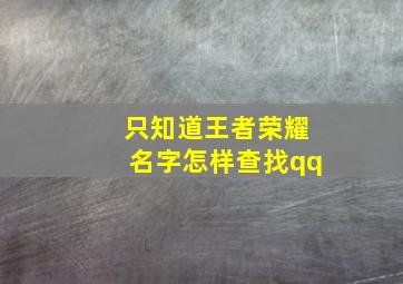 只知道王者荣耀名字怎样查找qq