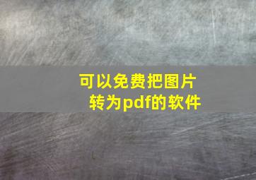 可以免费把图片转为pdf的软件