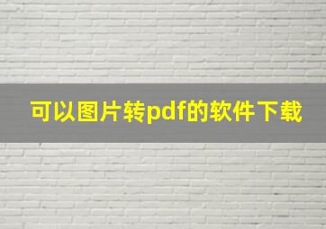 可以图片转pdf的软件下载