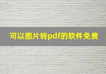 可以图片转pdf的软件免费