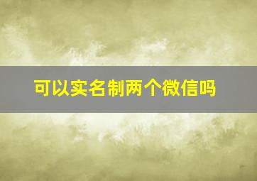 可以实名制两个微信吗