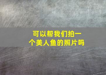 可以帮我们拍一个美人鱼的照片吗