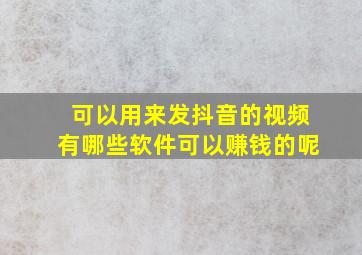 可以用来发抖音的视频有哪些软件可以赚钱的呢