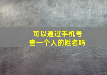 可以通过手机号查一个人的姓名吗