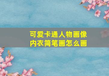 可爱卡通人物画像内衣简笔画怎么画